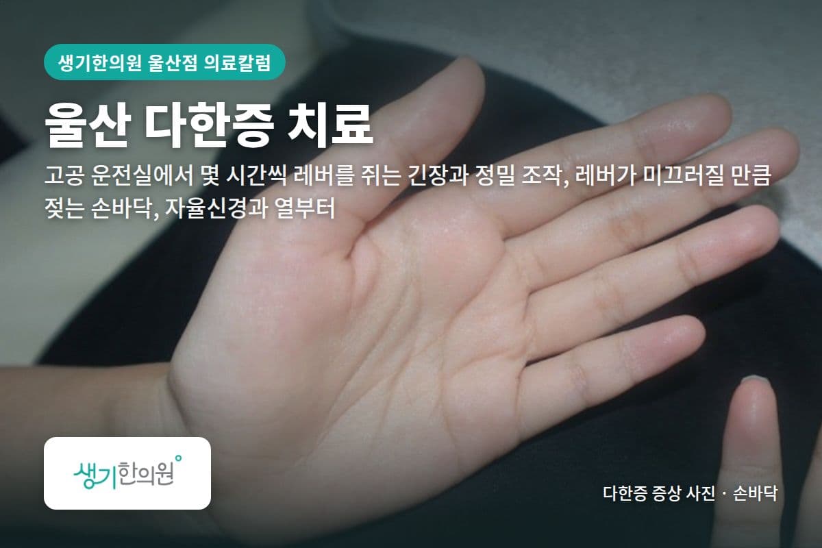 손바닥 다한증 증상 사진과 문구 「울산 다한증 치료, 고공 운전실에서 몇 시간씩 레버를 쥐는 긴장과 정밀 조작, 레버가 미끄러질 만큼 젖는 손바닥, 자율신경과 열부터 · 생기한의원 울산점」