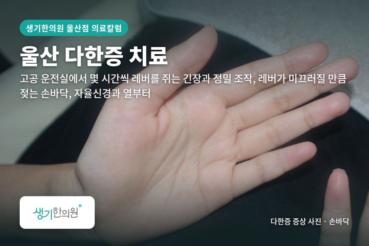 손바닥 다한증 증상 사진과 문구 「울산 다한증 치료, 고공 운전실에서 몇 시간씩 레버를 쥐는 긴장과 정밀 조작, 레버가 미끄러질 만큼 젖는 손바닥, 자율신경과 열부터 · 생기한의원 울산점」